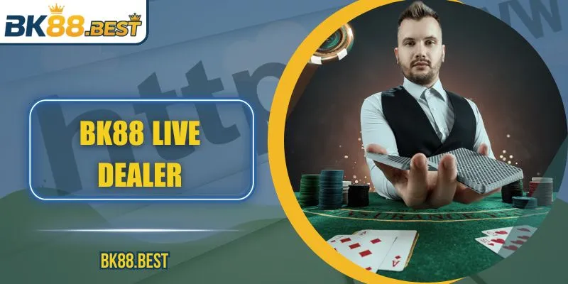 BK88 Live Dealer – Trải Nghiệm Chơi Trực Tuyến Chân Thực