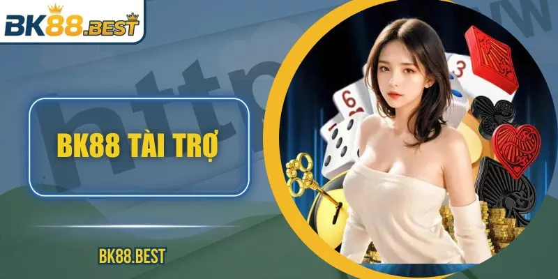 BK88 Tài Trợ – Khẳng Định Vị Thế Thương Hiệu Quốc Tế