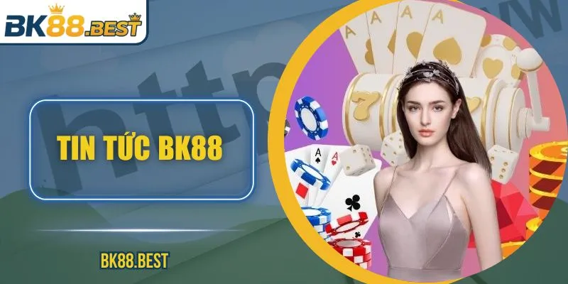 Tin Tức BK88 – Chính Thống Cập Nhật Nhanh, Chính Xác